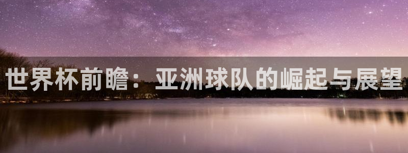 世界杯欧洲区赛程:世界杯前瞻:亚洲球队的崛起与展望
