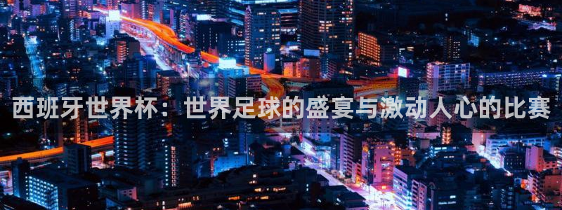 世界杯附加赛赛程表:西班牙世界杯:世界足球的盛宴与激动人心的比赛